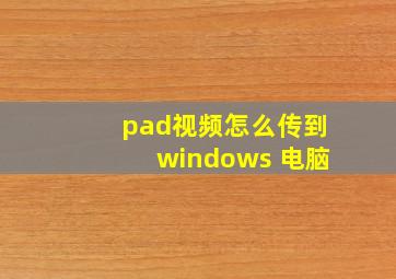 pad视频怎么传到windows 电脑